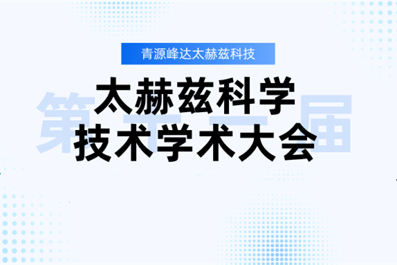 会议通知 | 青源峰达诚邀莅临第十一届太赫兹科学技术学术大会